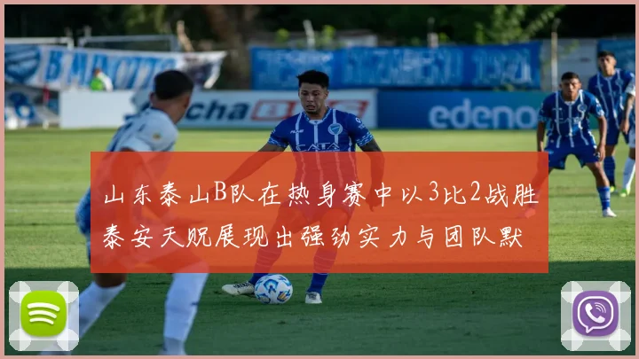 山东泰山B队在热身赛中以3比2战胜泰安天贶展现出强劲实力与团队默契
