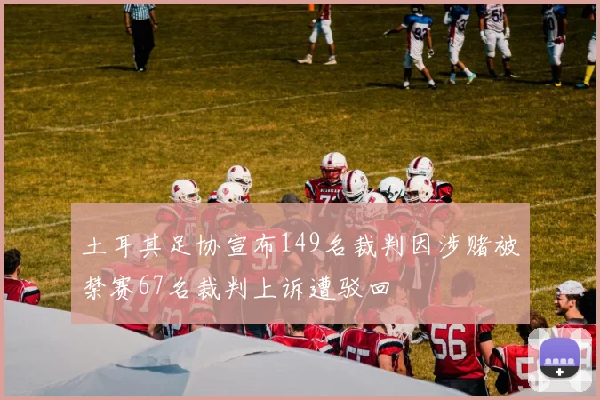 土耳其足协宣布149名裁判因涉赌被禁赛67名裁判上诉遭驳回