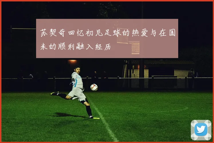 苏契奇回忆初见足球的热爱与在国米的顺利融入经历