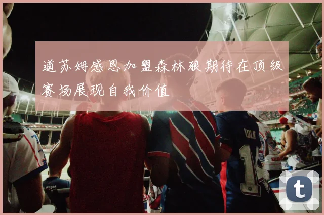 道苏姆感恩加盟森林狼期待在顶级赛场展现自我价值