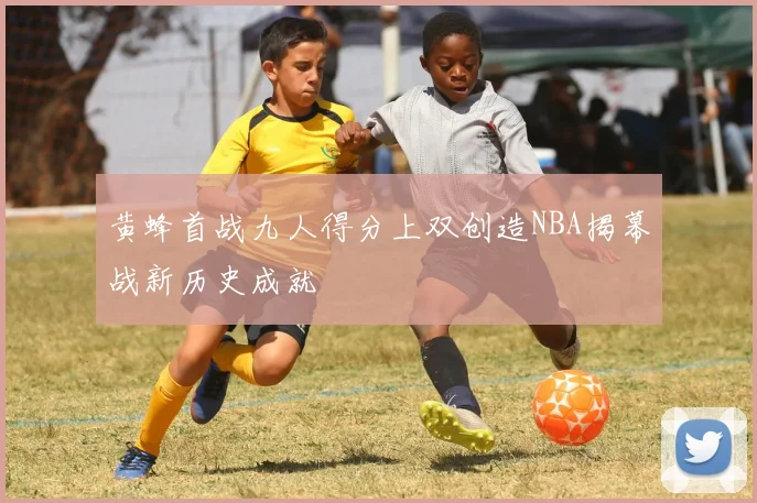 黄蜂首战九人得分上双创造NBA揭幕战新历史成就