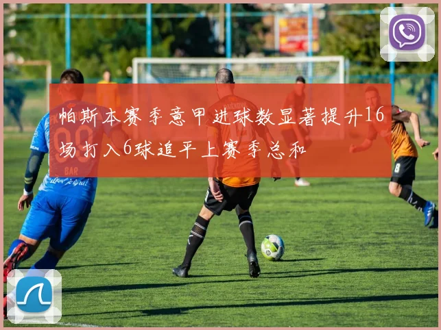 帕斯本赛季意甲进球数显著提升16场打入6球追平上赛季总和