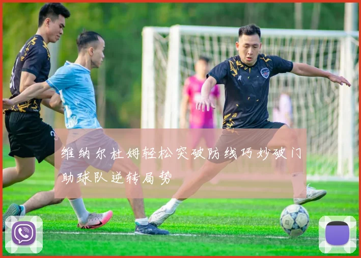 维纳尔杜姆轻松突破防线巧妙破门助球队逆转局势