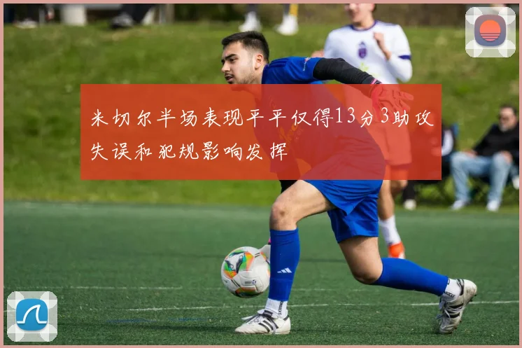 米切尔半场表现平平仅得13分3助攻失误和犯规影响发挥