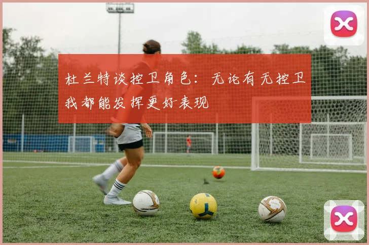 杜兰特谈控卫角色：无论有无控卫我都能发挥更好表现