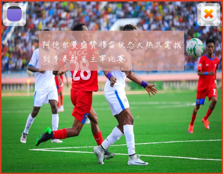 阿德尔曼盛赞穆雷状态火热只需找到节奏即可主宰比赛
