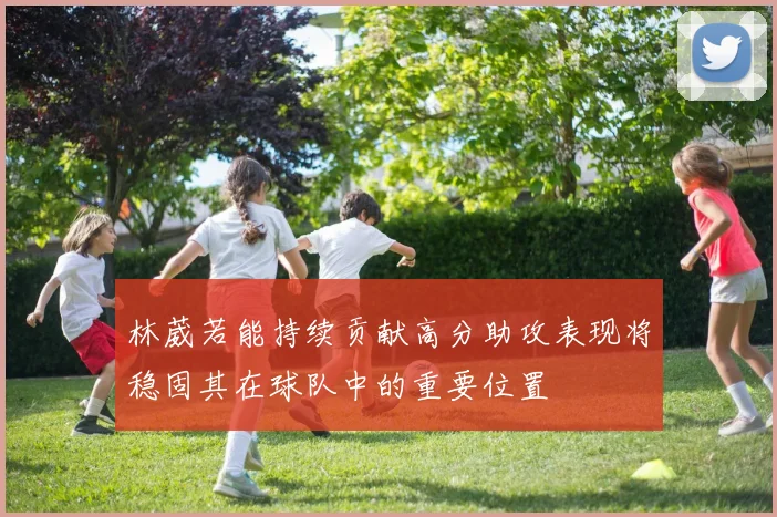 林葳若能持续贡献高分助攻表现将稳固其在球队中的重要位置