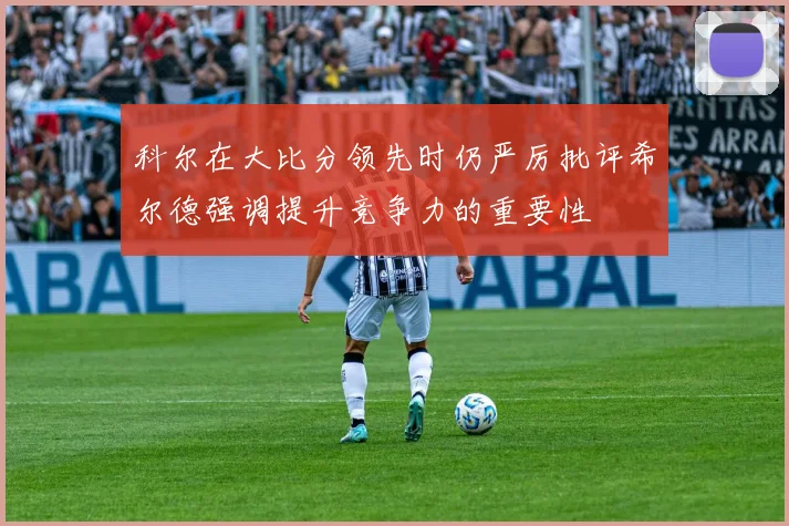 科尔在大比分领先时仍严厉批评希尔德强调提升竞争力的重要性