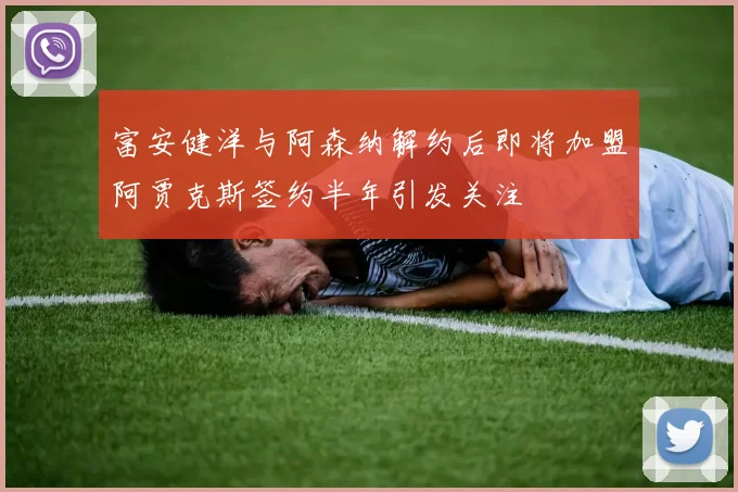 富安健洋与阿森纳解约后即将加盟阿贾克斯签约半年引发关注