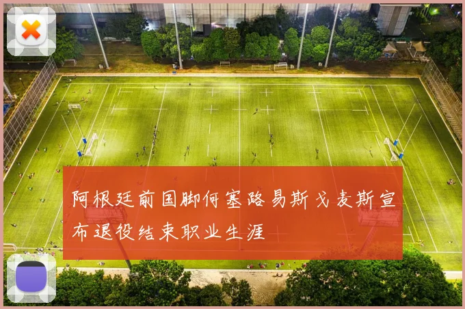 阿根廷前国脚何塞路易斯戈麦斯宣布退役结束职业生涯